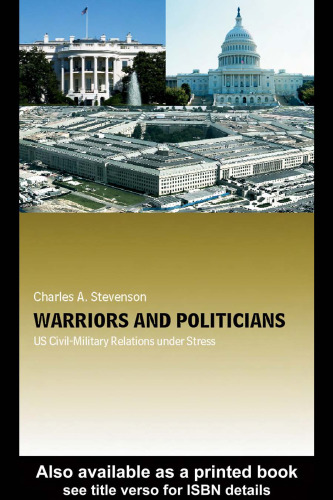 Warriors and Politicians: US Civil-Military Relations Under Stress (Cass Military Studies)