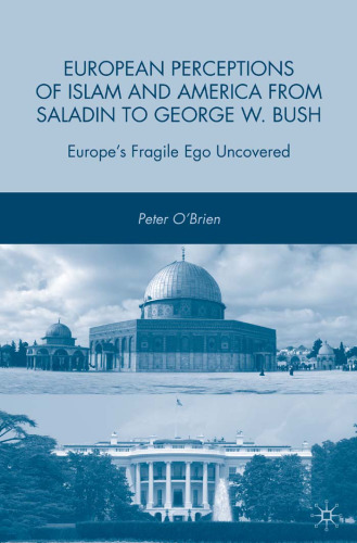 European Perceptions of Islam and America from Saladin to George W. Bush: Europe's Fragile Ego Uncovered