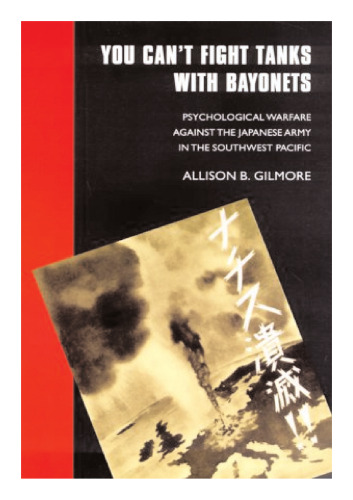 You Can't Fight Tanks with Bayonets: Psychological Warfare against the Japanese Army in the Southwest Pacific (Studies in War, Society, and the Militar)