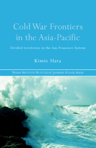 Cold War Frontiers in the Asia-Pacific: Divided Territories in the San Francisco System (Nissan Institute Routledge Japanese Studies)