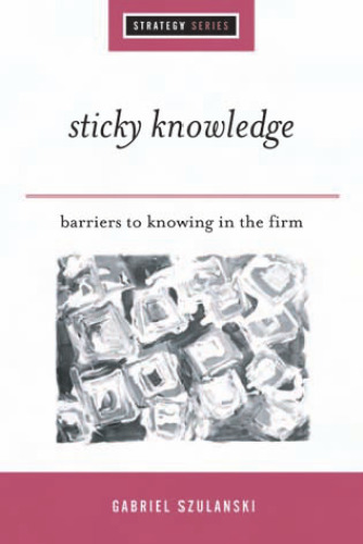 Sticky Knowledge: Barriers to Knowing in the Firm (SAGE Strategy series)