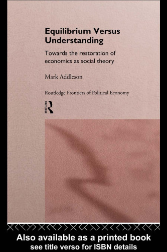 Equilibrium Versus Understanding: Towards the Rehumanization of Economics within Social Theory (Routledge Frontiers of Political Economy, Vol1)