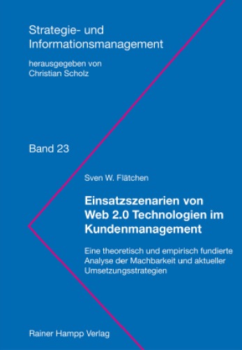 Einsatzszenarien von Web 2.0 Technologien im Kundenmanagement: Eine theoretisch und empirisch fundierte Analyse der Machbarkeit und aktueller Umsetzungsstrategien (Reihe: Strategie- und Informationsmanagement, Band 23)