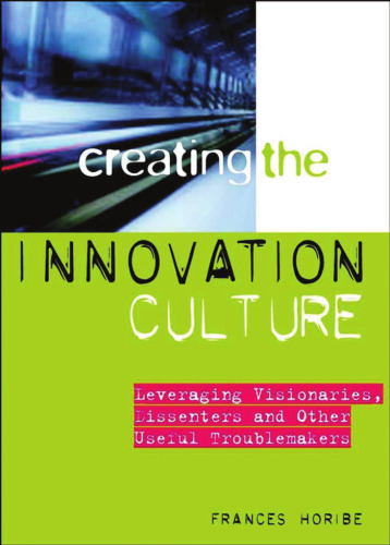 Creating the Innovation Culture : Leveraging Visionaries, Dissenters & Other Useful Troublemakers