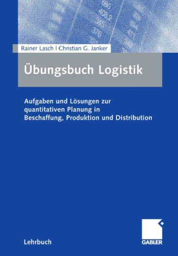 Übungsbuch Logistik: Aufgaben und Lösungen zur quantitativen Planung in Beschaffung, Produktion und Distribution