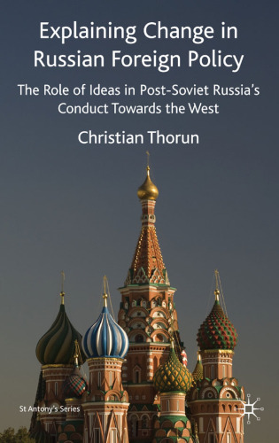 Explaining Change in Russian Foreign Policy: The Role of Ideas in post-Soviet Russia's Conduct Towards the West (St. Anthony's Series)