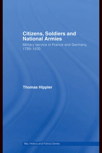 Citizens, Soldiers and National Armies: Military Service in France and Germany, 1789-1830 (War, History and Politics)