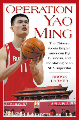 Operation Yao Ming: The Chinese Sports Empire, American Big Business, and the Making of an NBA Superstar