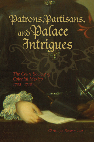 Patrons, Partisans, and Palace Intrigues: The Court Society of Colonial Mexico 1702-1710 (Latin American and Caribbean)