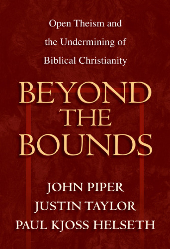 Beyond the Bounds: Open Theism and the Undermining of Biblical Christianity