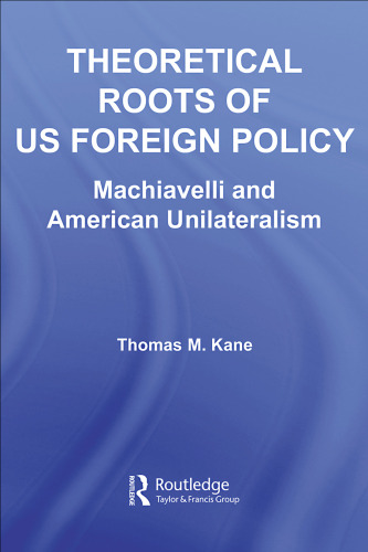 Theoretical Roots of US Foreign Policy:  Machiavelli and American Unilateralism (Contemporary Security Studies)