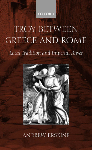 Troy between Greece and Rome: Local Tradition and Imperial Power