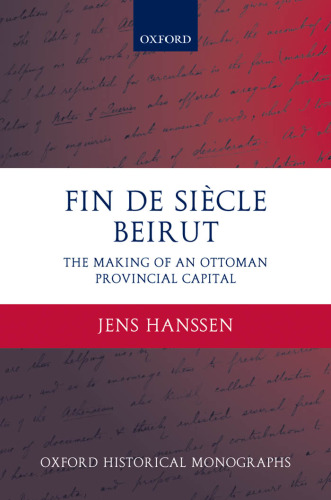 Fin de Siècle Beirut: The Making of an Ottoman Provincial Capital (Oxford Historical Monographs)