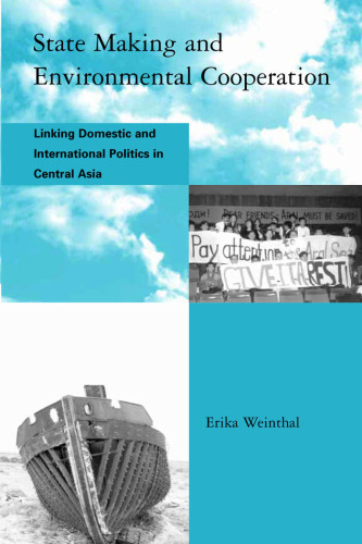 State Making and Environmental Cooperation: Linking Domestic and International Politics in Central Asia (Global Environmental Accord: Strategies for Sustainability and Institutional Innovation)