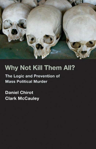 Why Not Kill Them All?: The Logic and Prevention of Mass Political Murder