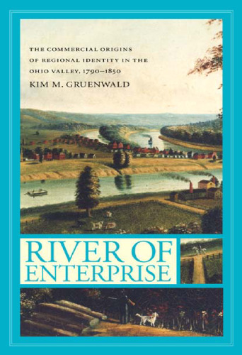 River of Enterprise:  The Commercial Origins of Regional Identity in the Ohio Valley, 1790-1850