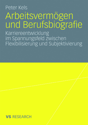 Arbeitsvermögen und Berufsbiografie: Karriereentwicklung im Spannungsfeld zwischen Flexibilisierung und Subjektivierung (Reihe: VS Research)