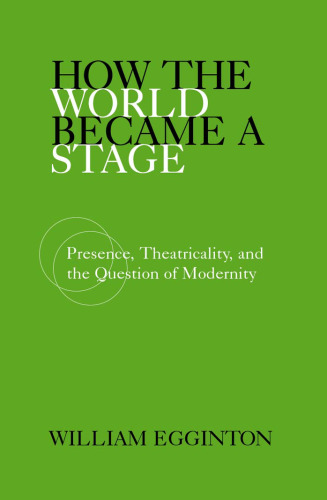 How the World Became a Stage: Presence, Theatricality, and the Question of Modernity