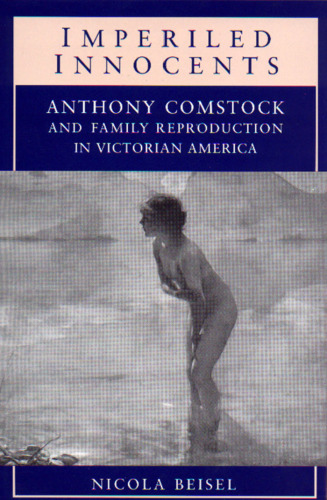 Imperiled Innocents: Anthony Comstock and Family Reproduction in Victorian America