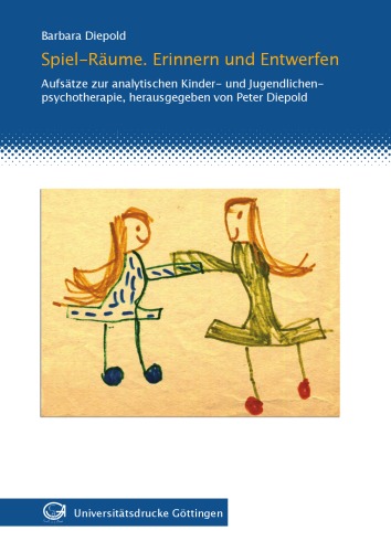 Spiel-Räume. Erinnern und entwerfen: Aufsätze zur analytischen Kinder- und Jugendlichenpsychotherapie