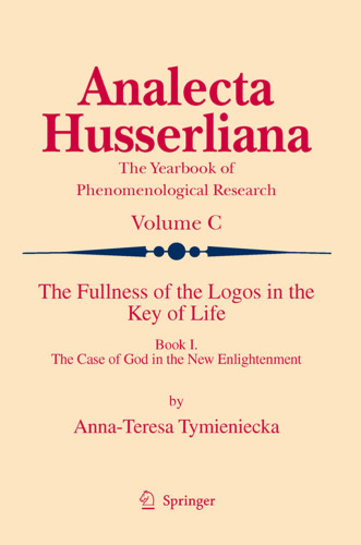 The Fullness of the Logos in the Key of Life Book I: The Case of God in the New Enlightenment (Analecta Husserliana) (v. 1)