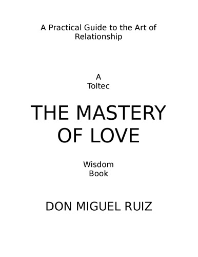 The Mastery of Love: A Practical Guide to the Art of Relationship: A Toltec Wisdom Book