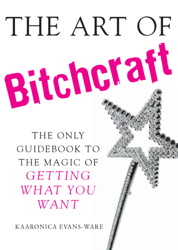 The Art of Bitchcraft: The Only Guidebook to the Magic of Getting What You Want