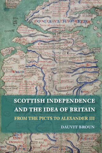 The Idea of Britain and the Origins of Scottish Independence: From the Picts to the Declaration of Arbroath