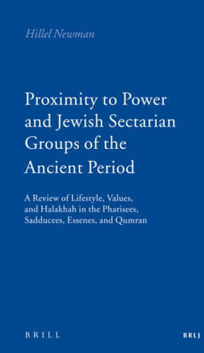 Proximity to Power and Jewish Sectarian Groups of the Ancient Period: A Review of Lifestyle, Values, and Halakha in the Pharisees, Sadducees, Essenes, and Qumran (Brill Reference Library of Judaism)