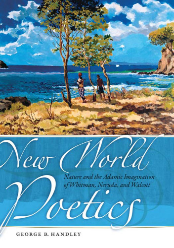 New World Poetics: Nature and the Adamic Imagination of Whitman, Neruda, and Walcott