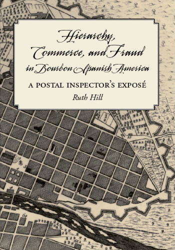 Hierarchy, Commerce, and Fraud in Bourbon Spanish America: A Postal Inspector's Expose