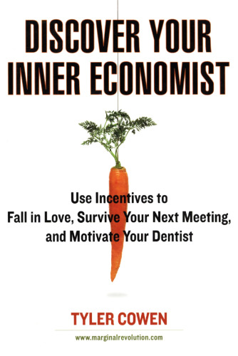 Discover Your Inner Economist: Use Incentives to Fall in Love, Survive Your Next Meeting, and Motivate Your Dentist