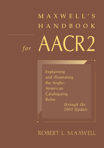 Maxwell's Handbook for AACR2: Explaining and Illustrating the Anglo-American Cataloguing Rules Through the 2003 Update