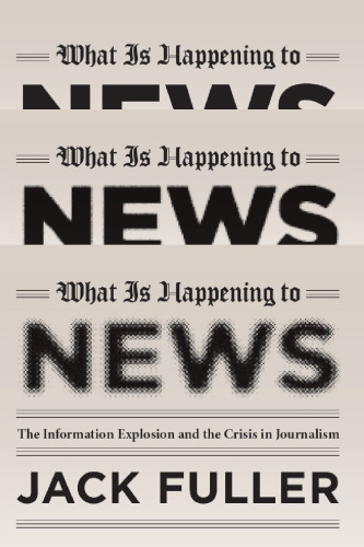 What Is Happening to News: The Information Explosion and the Crisis in Journalism