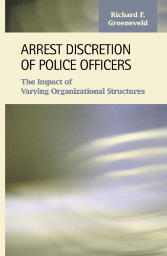 Arrest Discretion of Police Officers: The Impact of Varying Organizational Structures (Criminal Justice: Recent Scholarship)