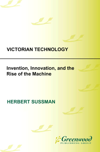 Victorian Technology: Invention, Innovation, and the Rise of the Machine (Victorian Life and Times)