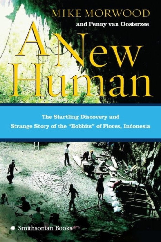 A New Human: The Startling Discovery and Strange Story of the 'Hobbits' of Flores, Indonesia