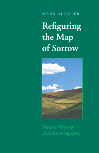 Refiguring the Map of Sorrow: Nature Writing and Autobiography (Under the Sign of Nature: Explorations in Ecocriticism)