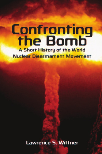 Confronting the Bomb: A Short History of the World Nuclear Disarmament Movement (Stanford Nuclear Age Series)