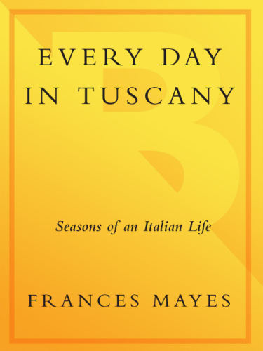 Every Day in Tuscany: Seasons of an Italian Life