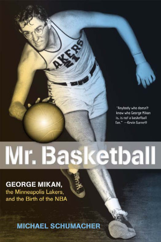 Mr. Basketball: George Mikan, the Minneapolis Lakers, and the Birth of the NBA