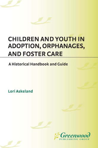 Children and Youth in Adoption, Orphanages, and Foster Care: A Historical Handbook and Guide (Children and Youth: History and Culture)