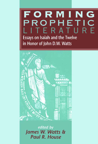 Forming Prophetic Literature: Essays on Isaiah and the Twelve in Honor of John D.W. Watts (The Library of Hebrew Bible - Old Testament Studies)