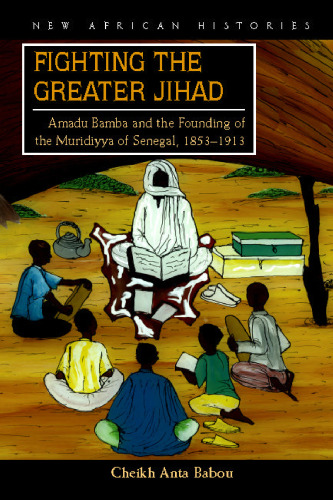 Fighting the Greater Jihad: Amadu Bamba and the Founding of the Muridiyya of Senegal, 1853-1913 (New African Histories)