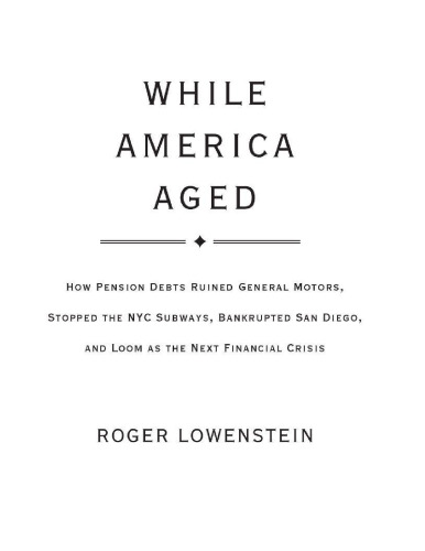 While America Aged: How Pension Debts Ruined General Motors, Stopped the NYC Subways, Bankrupted San Diego, and Loom as the Next Financial Crisis