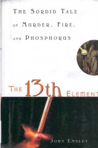 The 13th Element: The Sordid Tale of Murder, Fire, and Phosphorus