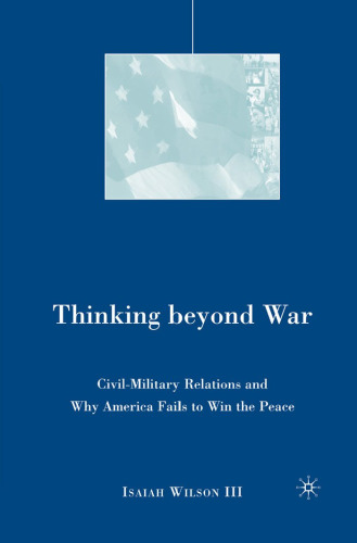 Thinking beyond War: Civil-Military Relations and Why America Fails to Win the Peace