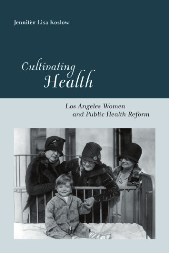 Cultivating Health: Los Angeles Women and Public Health Reform (Critical Issues in Health and Medicine)