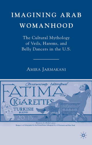 Imagining Arab Womanhood: The Cultural Mythology of Veils, Harems, and Belly Dancers in the U.S.