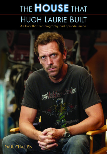 The House That Hugh Laurie Built: An Unauthorized Biography and Episode Guide